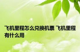 飞机里程怎么兑换机票 飞机里程有什么用 