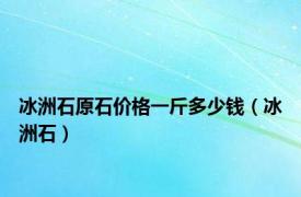 冰洲石原石价格一斤多少钱（冰洲石）