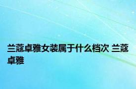 兰蔻卓雅女装属于什么档次 兰蔻卓雅 