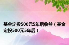 基金定投500元5年后收益（基金定投500元5年后）