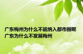 广东梅州为什么不能纳入都市圈呢 广东为什么不发展梅州 