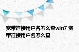 宽带连接用户名怎么查win7 宽带连接用户名怎么查 