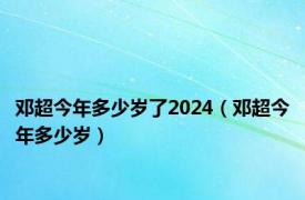 邓超今年多少岁了2024（邓超今年多少岁）