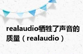 realaudio牺牲了声音的质量（realaudio）