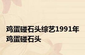 鸡蛋碰石头综艺1991年 鸡蛋碰石头 