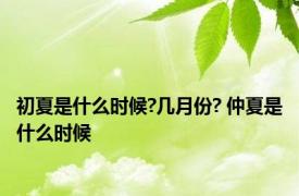 初夏是什么时候?几月份? 仲夏是什么时候 