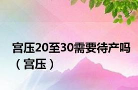 宫压20至30需要待产吗（宫压）