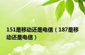 151是移动还是电信（187是移动还是电信）