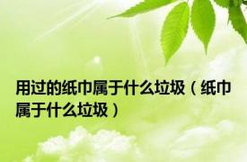 用过的纸巾属于什么垃圾（纸巾属于什么垃圾）