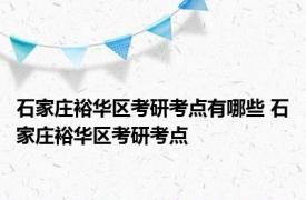 石家庄裕华区考研考点有哪些 石家庄裕华区考研考点 