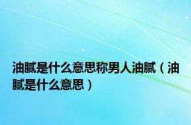 油腻是什么意思称男人油腻（油腻是什么意思）