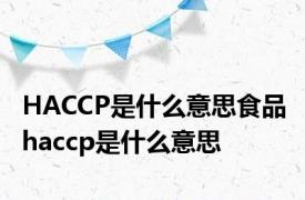 HACCP是什么意思食品 haccp是什么意思 