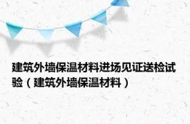 建筑外墙保温材料进场见证送检试验（建筑外墙保温材料）