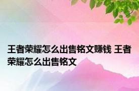 王者荣耀怎么出售铭文赚钱 王者荣耀怎么出售铭文 