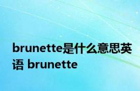 brunette是什么意思英语 brunette 