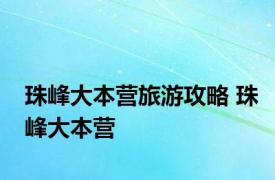 珠峰大本营旅游攻略 珠峰大本营 