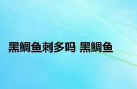 黑鲷鱼刺多吗 黑鲷鱼 