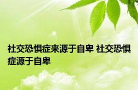 社交恐惧症来源于自卑 社交恐惧症源于自卑 