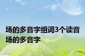 场的多音字组词3个读音 场的多音字 