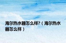 海尔热水器怎么样?（海尔热水器怎么样）