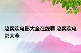 赵奕欢电影大全在线看 赵奕欢电影大全 