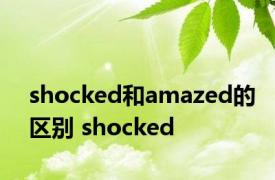 shocked和amazed的区别 shocked 