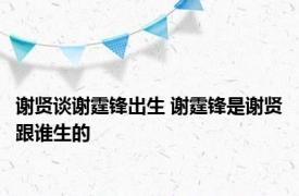 谢贤谈谢霆锋出生 谢霆锋是谢贤跟谁生的 