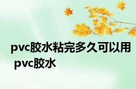 pvc胶水粘完多久可以用 pvc胶水 