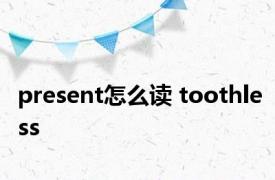 present怎么读 toothless 