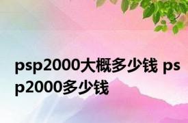 psp2000大概多少钱 psp2000多少钱 