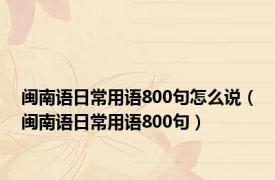 闽南语日常用语800句怎么说（闽南语日常用语800句）