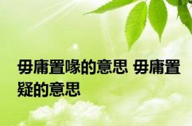 毋庸置喙的意思 毋庸置疑的意思 