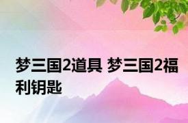 梦三国2道具 梦三国2福利钥匙 