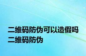 二维码防伪可以造假吗 二维码防伪 