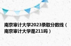 南京审计大学2023录取分数线（南京审计大学是211吗）