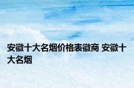 安徽十大名烟价格表徽商 安徽十大名烟 