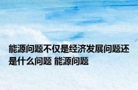 能源问题不仅是经济发展问题还是什么问题 能源问题 