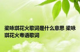 梁咏琪花火歌词是什么意思 梁咏琪花火粤语歌词 