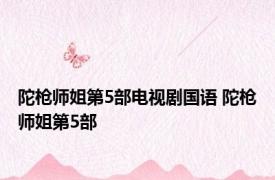 陀枪师姐第5部电视剧国语 陀枪师姐第5部 