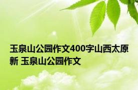 玉泉山公园作文400字山西太原新 玉泉山公园作文 