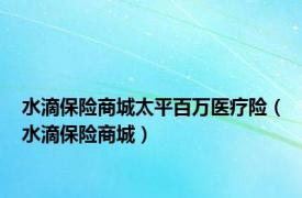 水滴保险商城太平百万医疗险（水滴保险商城）