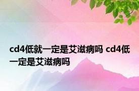 cd4低就一定是艾滋病吗 cd4低一定是艾滋病吗 