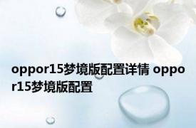 oppor15梦境版配置详情 oppor15梦境版配置 