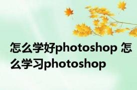 怎么学好photoshop 怎么学习photoshop 