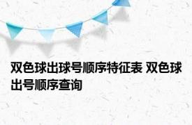 双色球出球号顺序特征表 双色球出号顺序查询 