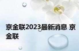 京金联2023最新消息 京金联 