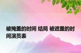 被掩盖的时间 结局 被遮盖的时间演员表 