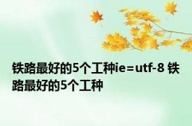 铁路最好的5个工种ie=utf-8 铁路最好的5个工种 