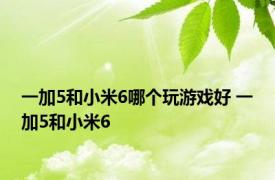 一加5和小米6哪个玩游戏好 一加5和小米6 