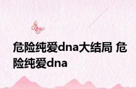 危险纯爱dna大结局 危险纯爱dna 